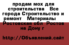 продам мох для строительства - Все города Строительство и ремонт » Материалы   . Ростовская обл.,Ростов-на-Дону г.